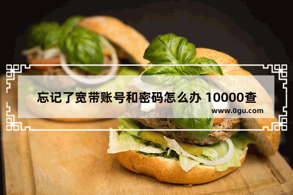 忘记了宽带账号和密码怎么办 10000查询宽带账号密码