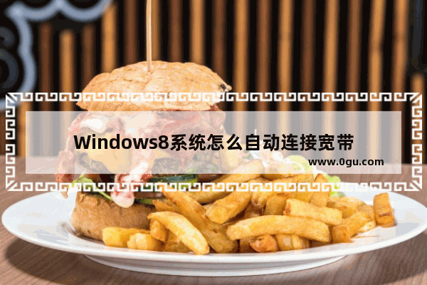Windows8系统怎么自动连接宽带