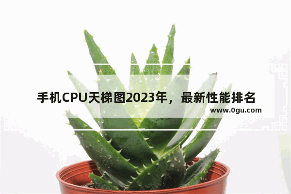 手机CPU天梯图2023年，最新性能排名高清图！