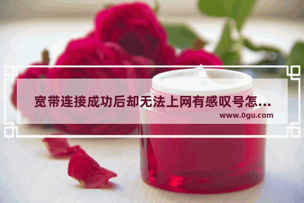 宽带连接成功后却无法上网有感叹号怎么办？