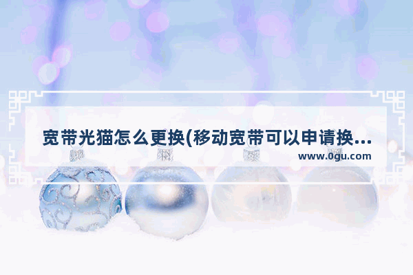 宽带光猫怎么更换(移动宽带可以申请换光猫吗)
