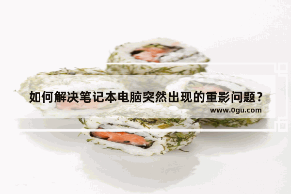 如何解决笔记本电脑突然出现的重影问题？