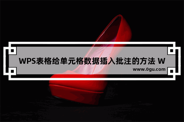 WPS表格给单元格数据插入批注的方法 WPS表格怎么在单元格数据中插入批注