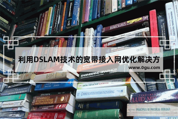 利用DSLAM技术的宽带接入网优化解决方案