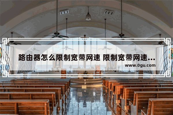 路由器怎么限制宽带网速 限制宽带网速方法【详细介绍】