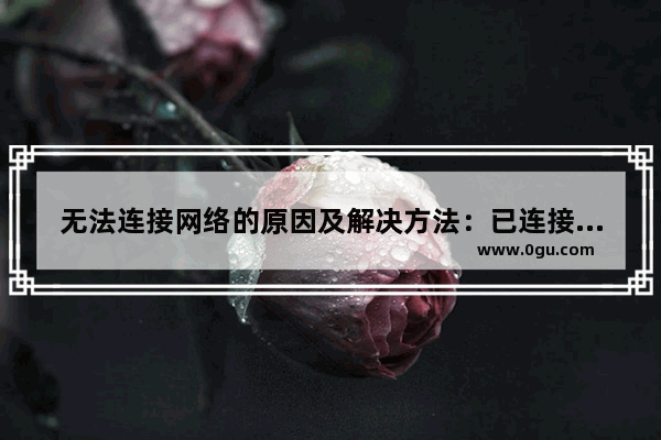 无法连接网络的原因及解决方法：已连接但无法访问无线网络问题