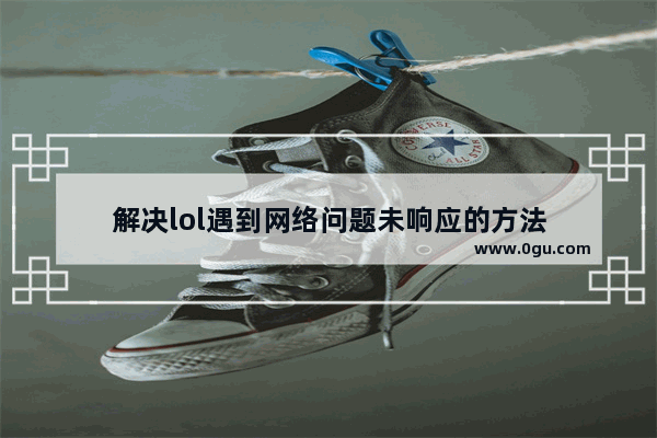 解决lol遇到网络问题未响应的方法