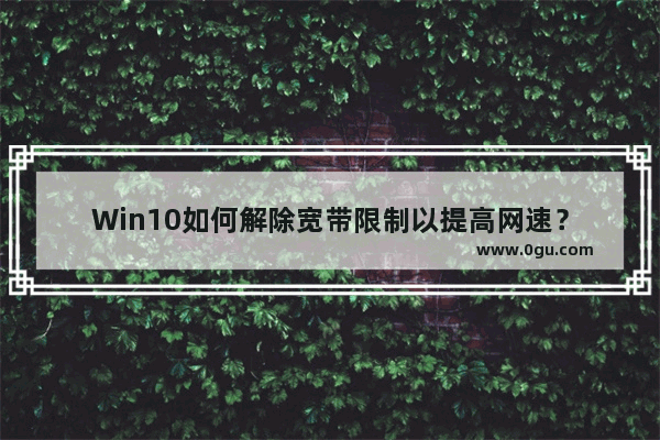 Win10如何解除宽带限制以提高网速？