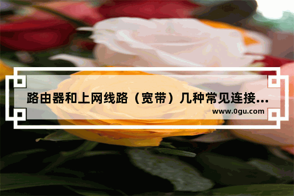 路由器和上网线路（宽带）几种常见连接方式