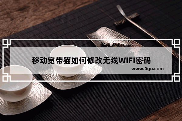 移动宽带猫如何修改无线WIFI密码
