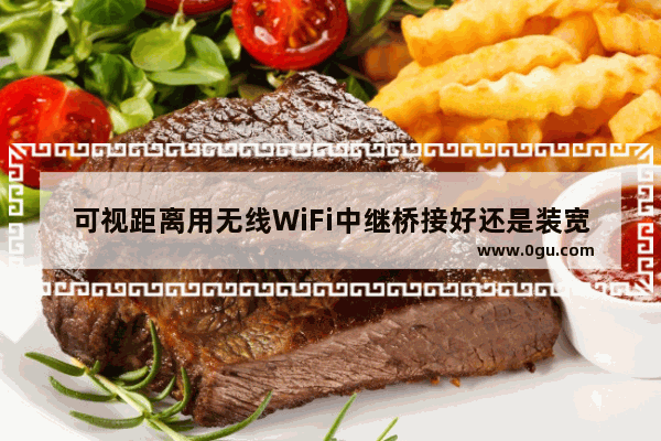可视距离用无线WiFi中继桥接好还是装宽带好【详细介绍】