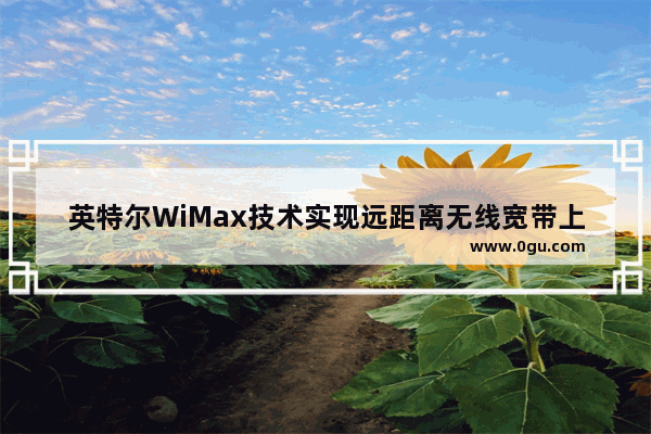 英特尔WiMax技术实现远距离无线宽带上网