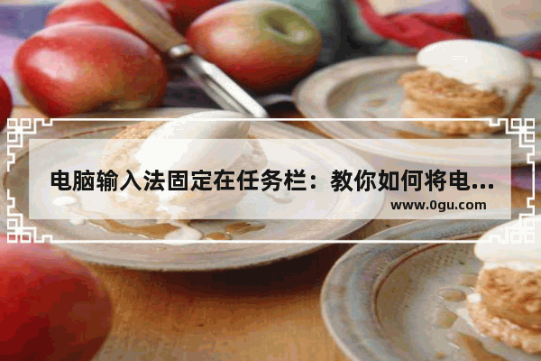 电脑输入法固定在任务栏：教你如何将电脑输入法放在底部