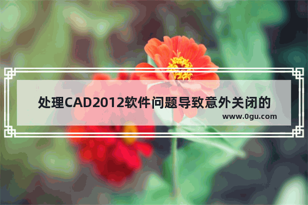 处理CAD2012软件问题导致意外关闭的方法