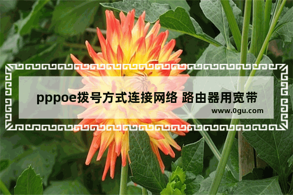 pppoe拨号方式连接网络 路由器用宽带拨号连不上