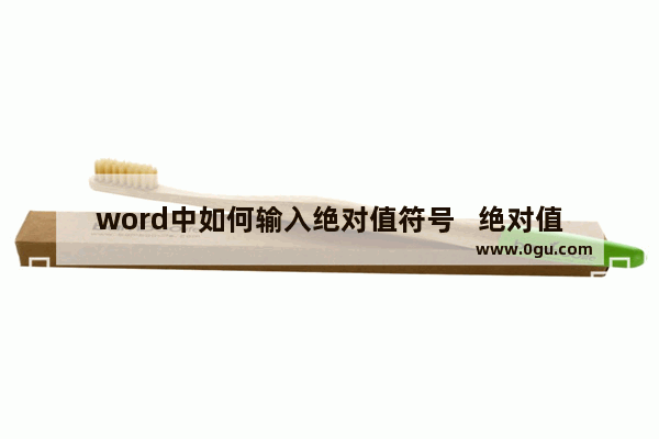 word中如何输入绝对值符号   绝对值符号的输入方法详解