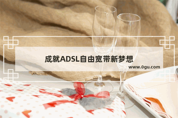 成就ADSL自由宽带新梦想