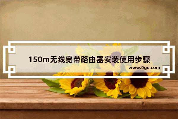 150m无线宽带路由器安装使用步骤