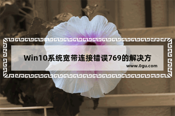 Win10系统宽带连接错误769的解决方法