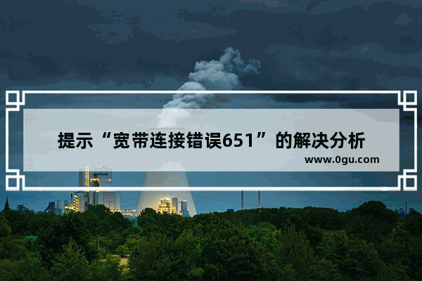 提示“宽带连接错误651”的解决分析