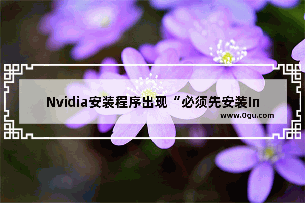 Nvidia安装程序出现“必须先安装Intel驱动程序”错误怎么解决？