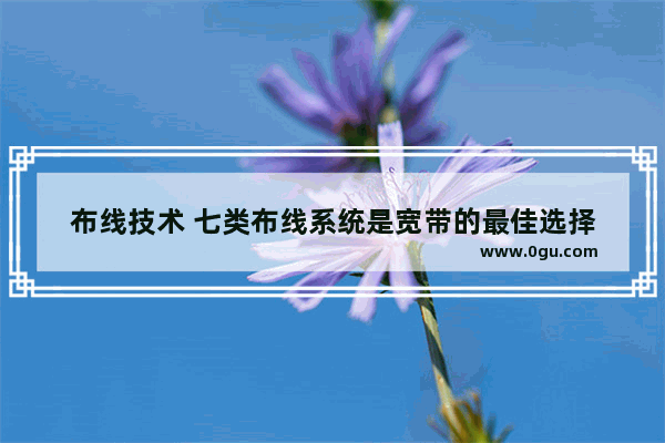 布线技术 七类布线系统是宽带的最佳选择