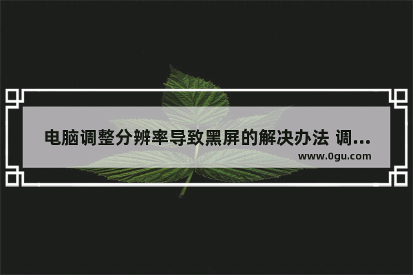 电脑调整分辨率导致黑屏的解决办法 调整分辨率引起的黑屏问题处理