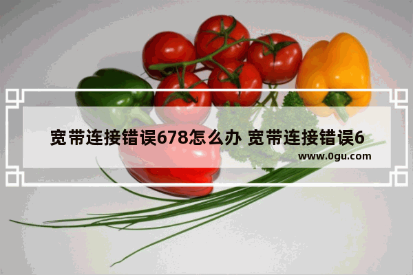 宽带连接错误678怎么办 宽带连接错误678解决方法