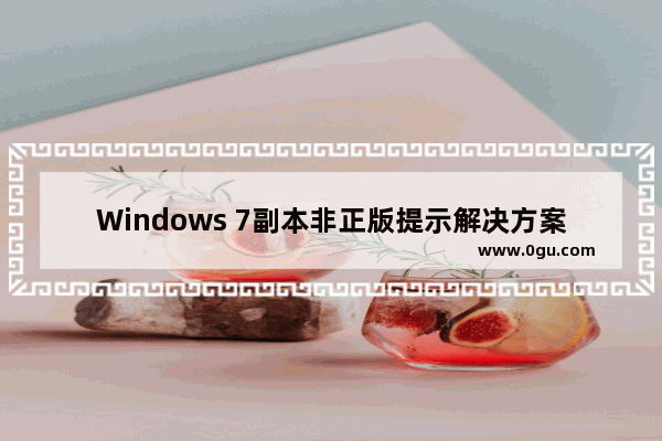 Windows 7副本非正版提示解决方案 Windows 7副本非正版修复方法
