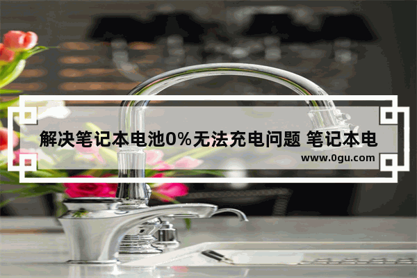 解决笔记本电池0%无法充电问题 笔记本电池无法充电的原因及处理