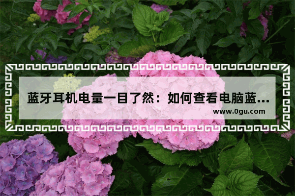 蓝牙耳机电量一目了然：如何查看电脑蓝牙耳机电量