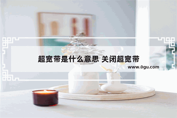 超宽带是什么意思 关闭超宽带