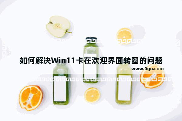 如何解决Win11卡在欢迎界面转圈的问题？