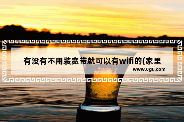 有没有不用装宽带就可以有wifi的(家里只装wifi不装宽带可以吗)