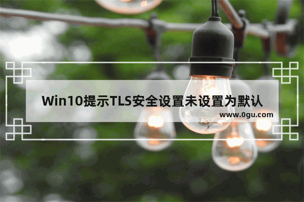 Win10提示TLS安全设置未设置为默认的解决方法