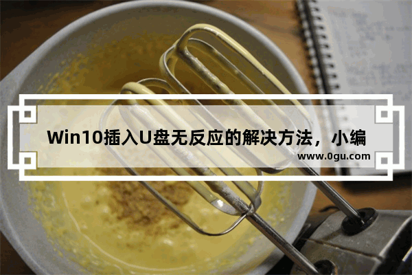 Win10插入U盘无反应的解决方法，小编带你轻松搞定！