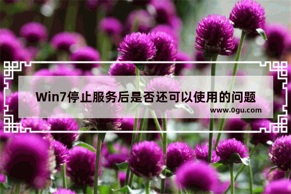 Win7停止服务后是否还可以使用的问题