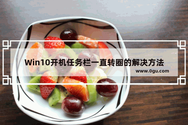 Win10开机任务栏一直转圈的解决方法
