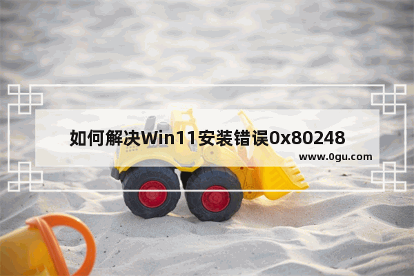 如何解决Win11安装错误0x80248007的问题？