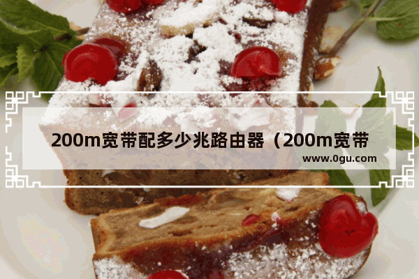 200m宽带配多少兆路由器（200m宽带用什么路由器能跑满）