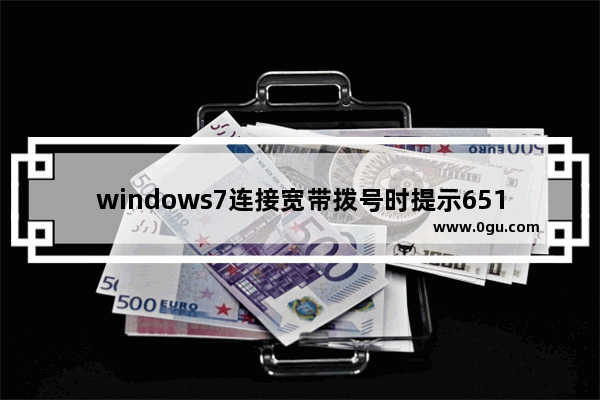 windows7连接宽带拨号时提示651错误怎么办【解决方法】