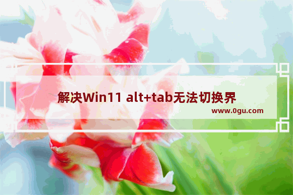 解决Win11 alt+tab无法切换界面的方法
