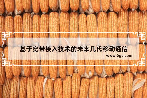 基于宽带接入技术的未来几代移动通信