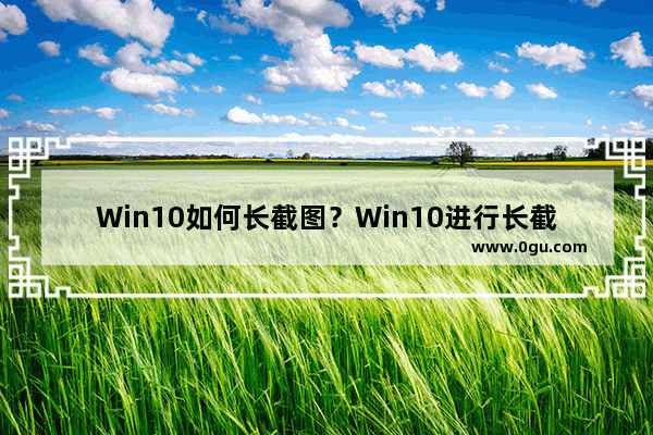 Win10如何长截图？Win10进行长截图的方法