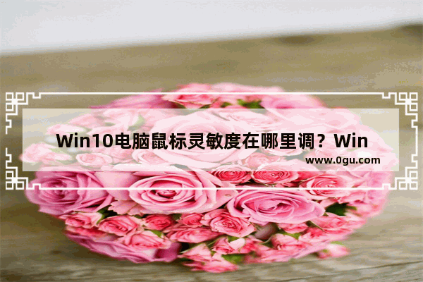 Win10电脑鼠标灵敏度在哪里调？Win10电脑鼠标灵敏度调节教程