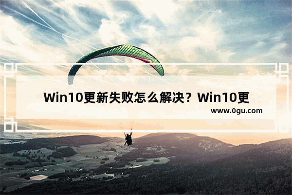 Win10更新失败怎么解决？Win10更新失败的解决方法