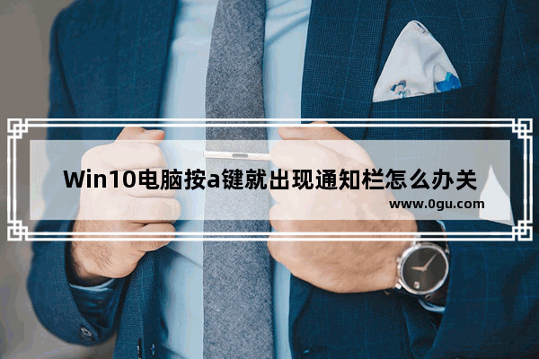 Win10电脑按a键就出现通知栏怎么办关闭？