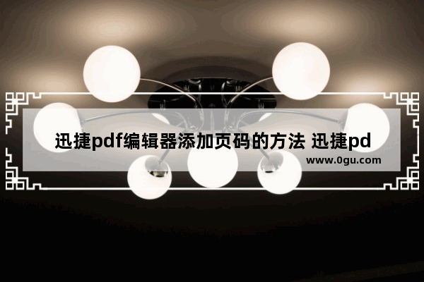 迅捷pdf编辑器添加页码的方法 迅捷pdf编辑器怎么添加页码