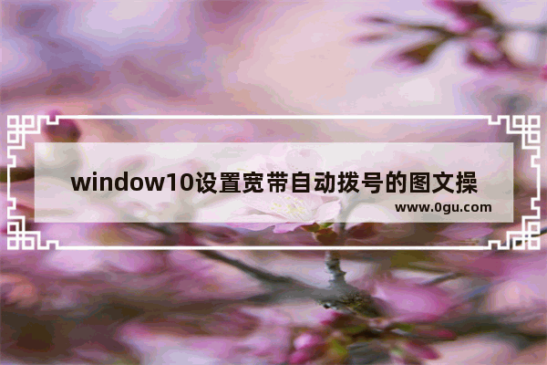 window10设置宽带自动拨号的图文操作