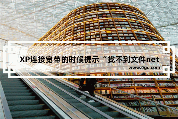 XP连接宽带的时候提示“找不到文件netcfg.hlp”怎么办？